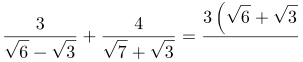 http://latex.codecogs.com/gif.latex?\frac{3}{\sqrt{6}-\sqrt{3}}+\frac{4}{\sqrt{7}+\sqrt{3}}=\frac{3\left&space;(\sqrt{6}+\sqrt{3}&space;\right&space;)}{\left&space;(&space;\sqrt{6}-\sqrt{3}&space;\right&space;)\left&space;(&space;\sqrt{6}+\sqrt{3}\right&space;)}+\frac{4\left&space;(&space;\sqrt{7}-\sqrt{3}&space;\right&space;)}{\left&space;(\sqrt{7}+\sqrt{3}&space;\right&space;)\left&space;(&space;\sqrt{7}-\sqrt{3}&space;\right&space;)}=\frac{3\left&space;(&space;\sqrt{6}+\sqrt{3}&space;\right&space;)}{3}+\frac{4\left&space;(&space;\sqrt{7}-\sqrt{3}&space;\right&space;)}{4}=\sqrt{6}+\sqrt{3}+\sqrt{7}-\sqrt{3}=\sqrt{6}+\sqrt{7}